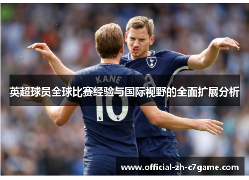 英超球员全球比赛经验与国际视野的全面扩展分析