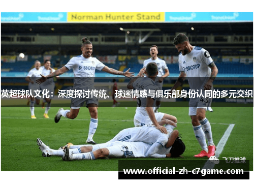 英超球队文化：深度探讨传统、球迷情感与俱乐部身份认同的多元交织