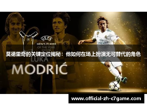 莫德里奇的关键定位揭秘:他如何在场上扮演无可替代的角色 莫德里奇的关键定位揭秘:他如何在场上扮演无可替代的角色