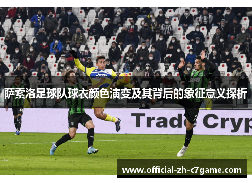 萨索洛足球队球衣颜色演变及其背后的象征意义探析 萨索洛足球队球衣颜色演变及其背后的象征意义探析