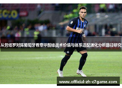 从劳塔罗对阵葡萄牙看意甲前锋战术价值与体系适配演化分析路径研究