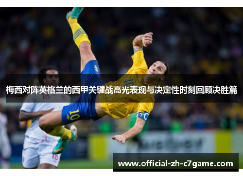 梅西对阵英格兰的西甲关键战高光表现与决定性时刻回顾决胜篇
