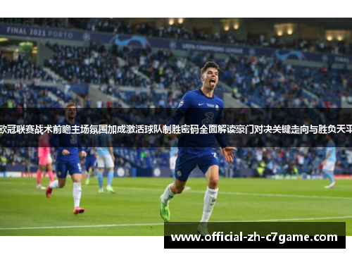 欧冠联赛战术前瞻主场氛围加成激活球队制胜密码全面解读豪门对决关键走向与胜负天平