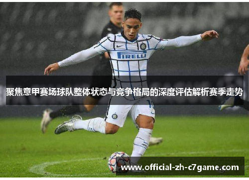 聚焦意甲赛场球队整体状态与竞争格局的深度评估解析赛季走势