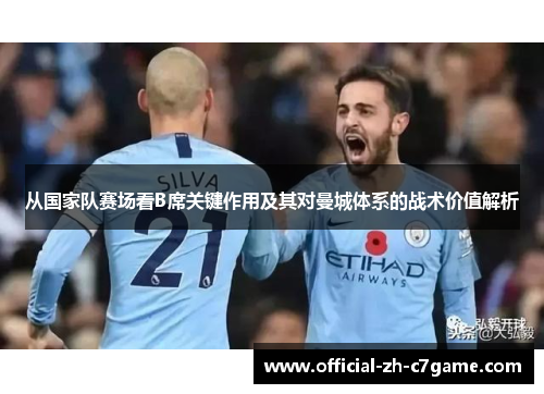 从国家队赛场看B席关键作用及其对曼城体系的战术价值解析