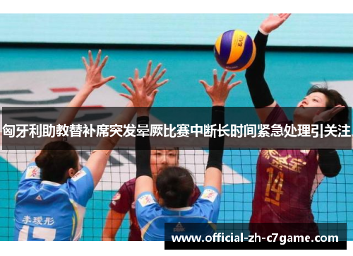 匈牙利助教替补席突发晕厥比赛中断长时间紧急处理引关注