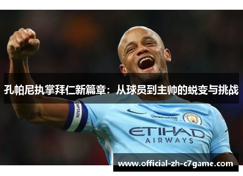 孔帕尼执掌拜仁新篇章：从球员到主帅的蜕变与挑战