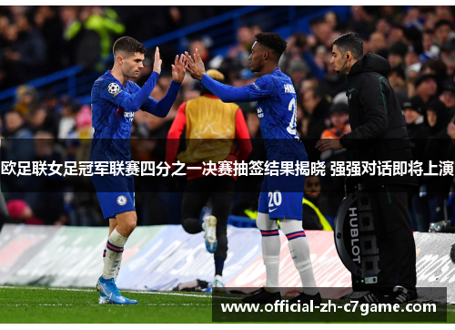 欧足联女足冠军联赛四分之一决赛抽签结果揭晓 强强对话即将上演 欧足联女足冠军联赛四分之一决赛抽签结果揭晓 强强对话即将上演