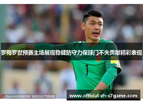 罗梅罗世预赛主场展现稳健防守力保球门不失贡献精彩表现