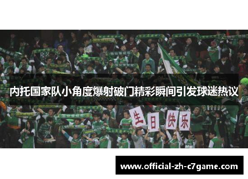 内托国家队小角度爆射破门精彩瞬间引发球迷热议