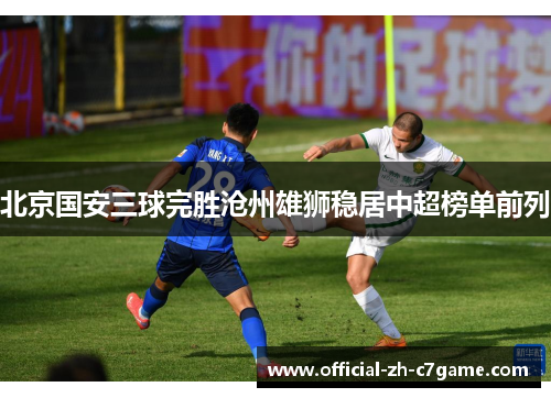 北京国安三球完胜沧州雄狮稳居中超榜单前列