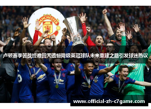 卢顿赛季苦战终难回天遗憾降级英冠球队未来重建之路引发球迷热议